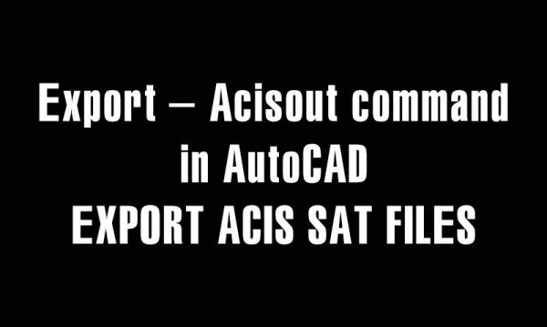 5 years ago
                

                
             635Export – Acisout command in AutoCAD – EXPORT ACIS SAT FILES