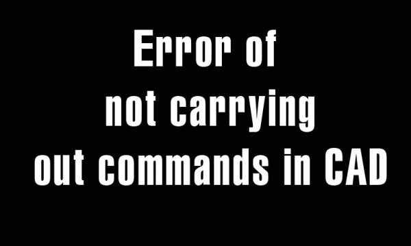 Error of not carrying out commands in CAD