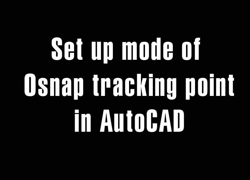 Set up mode of Osnap tracking point in AutoCAD