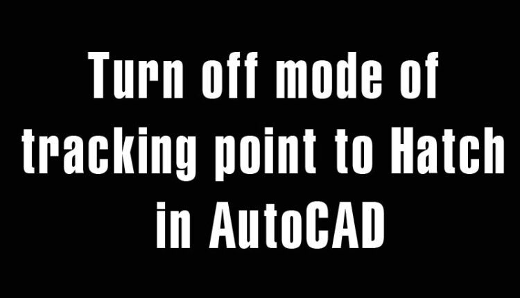 Turn off mode of tracking point to Hatch in AutoCAD
