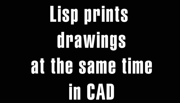 Lisp prints drawings at the same time in CAD