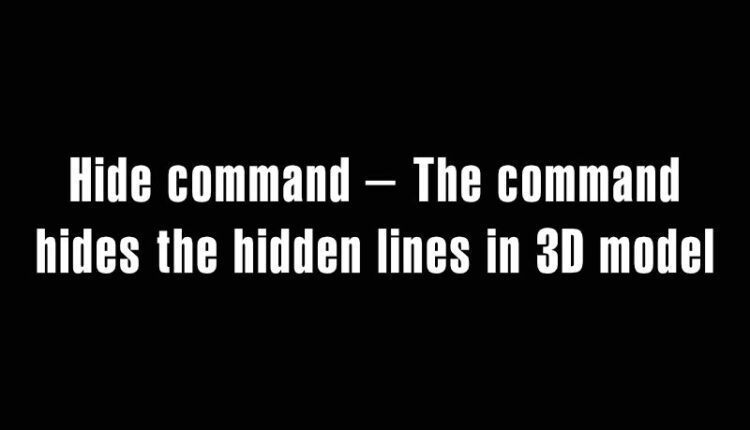 Hi command – Hide command – The command hides the hidden lines in 3D model